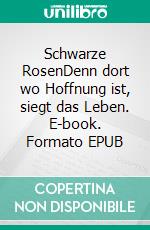 Schwarze RosenDenn dort wo Hoffnung ist, siegt das Leben. E-book. Formato EPUB ebook