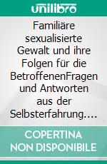 Familiäre sexualisierte Gewalt und ihre Folgen für die BetroffenenFragen und Antworten aus der Selbsterfahrung. E-book. Formato EPUB ebook