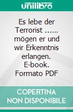 Es lebe der Terrorist ...… mögen er und wir Erkenntnis erlangen. E-book. Formato PDF