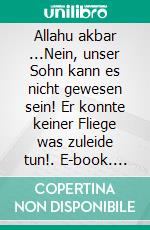 Allahu akbar ...Nein, unser Sohn kann es nicht gewesen sein! Er konnte keiner Fliege was zuleide tun!. E-book. Formato EPUB