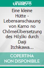 Eine kleine Hütte - Lebensanschauung von Kamo no ChômeiÜbersetzung des Hôjôki durch Daiji Itchikawa (1902). Wiederaufgelegt und kommentiert von Wolf Hannes Kalden. E-book. Formato EPUB ebook di Kamo Chômei