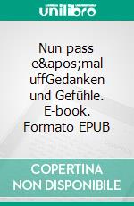 Nun pass e&apos;mal uffGedanken und Gefühle. E-book. Formato EPUB ebook