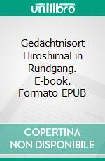 Gedächtnisort HiroshimaEin Rundgang. E-book. Formato EPUB ebook di Wolf Hannes Kalden