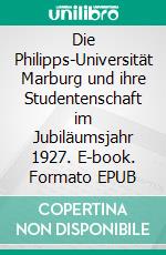 Die Philipps-Universität Marburg und ihre Studentenschaft im Jubiläumsjahr 1927. E-book. Formato EPUB ebook di Holger Zinn