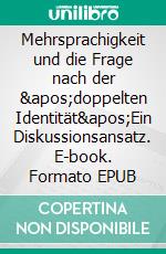 Mehrsprachigkeit und die Frage nach der &apos;doppelten Identität&apos;Ein Diskussionsansatz. E-book. Formato EPUB