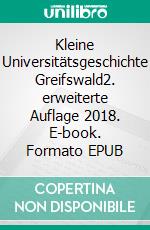 Kleine Universitätsgeschichte Greifswald2. erweiterte Auflage 2018. E-book. Formato EPUB ebook