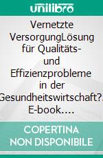 Vernetzte VersorgungLösung für Qualitäts- und Effizienzprobleme in der Gesundheitswirtschaft?. E-book. Formato EPUB ebook