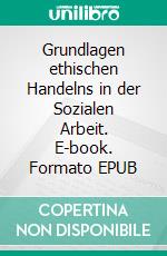 Grundlagen ethischen Handelns in der Sozialen Arbeit. E-book. Formato EPUB ebook di Katherine Leith