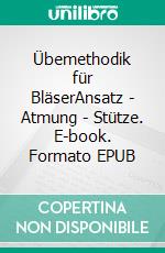 Übemethodik für BläserAnsatz - Atmung - Stütze. E-book. Formato EPUB ebook di Gerhard Freiinger