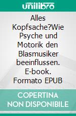 Alles Kopfsache?Wie Psyche und Motorik den Blasmusiker beeinflussen. E-book. Formato EPUB ebook di Joachim Kunze