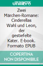 Zwei Märchen-Romane: Cinderellas Wahl und Leon, der gestiefelte Kater. E-book. Formato EPUB ebook