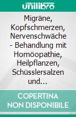 Migräne, Kopfschmerzen, Nervenschwäche - Behandlung mit Homöopathie, Heilpflanzen, Schüsslersalzen und NaturheilkundeEin homöopathischer, pflanzlicher und naturheilkundlicher Ratgeber. E-book. Formato EPUB ebook