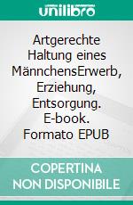 Artgerechte Haltung eines MännchensErwerb, Erziehung, Entsorgung. E-book. Formato EPUB ebook di Emma P.