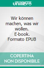 Wir können machen, was wir wollen. E-book. Formato EPUB