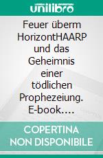 Feuer überm HorizontHAARP und das Geheimnis einer tödlichen Prophezeiung. E-book. Formato EPUB ebook