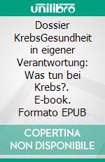 Dossier KrebsGesundheit in eigener Verantwortung: Was tun bei Krebs?. E-book. Formato EPUB ebook