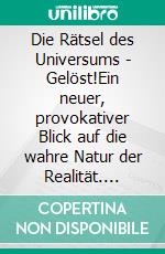 Die Rätsel des Universums - Gelöst!Ein neuer, provokativer Blick auf die wahre Natur der Realität. E-book. Formato EPUB ebook di Jim Elvidge