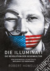 Die Illuminati: Die Revolution der GegenkulturVon Geheimgesellschaften zu Wikileaks und Anonymous. E-book. Formato EPUB ebook di Robert Howells