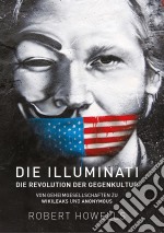 Die Illuminati: Die Revolution der GegenkulturVon Geheimgesellschaften zu Wikileaks und Anonymous. E-book. Formato EPUB ebook