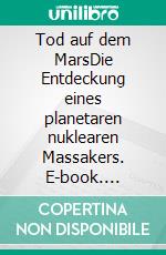 Tod auf dem MarsDie Entdeckung eines planetaren nuklearen Massakers. E-book. Formato EPUB ebook