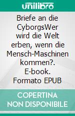 Briefe an die CyborgsWer wird die Welt erben, wenn die Mensch-Maschinen kommen?. E-book. Formato EPUB ebook di Judyth Vary Baker