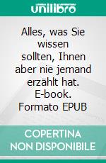 Alles, was Sie wissen sollten, Ihnen aber nie jemand erzählt hat. E-book. Formato EPUB ebook