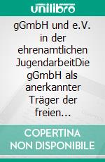 gGmbH und e.V. in der ehrenamtlichen JugendarbeitDie gGmbH als anerkannter Träger der freien Jugendarbeit auf ehrenamtlicher Basis im Vergleich zum gemeinnützigen eingetragenen Verein. E-book. Formato EPUB ebook di Matthias Surovcik