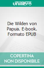 Die Wilden von Papua. E-book. Formato EPUB