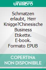 Schmatzen erlaubt, Herr Knigge?Chinesische Business Etikette. E-book. Formato EPUB ebook di Lutz Berners