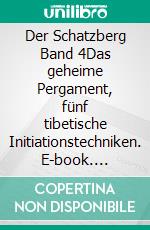 Der Schatzberg Band 4Das geheime Pergament, fünf tibetische Initiationstechniken. E-book. Formato EPUB ebook di Radu Cinamar