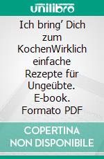 Ich bring’ Dich zum KochenWirklich einfache Rezepte für Ungeübte. E-book. Formato PDF