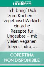 Ich bring’ Dich zum Kochen – vegetarischWirklich einfache Rezepte für Ungeübte – mit vielen veganen Ideen. Extra: Smoothies &amp; Brotaufstriche. E-book. Formato EPUB