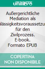 Außergerichtliche Mediation als Zulässigkeitsvoraussetzung für den Zivilprozess. E-book. Formato EPUB ebook di Frank Appelt