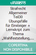 Strafrecht Allgemeiner Teil30 Übungsfälle für Einsteiger + Lernskript zum Thema „Wahlfeststellung, Postpendenz und Präpendenz“. E-book. Formato PDF ebook di Marc Einecker