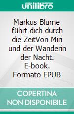 Markus Blume führt dich durch die ZeitVon Miri und der Wanderin der Nacht. E-book. Formato EPUB