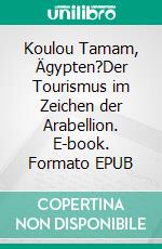 Koulou Tamam, Ägypten?Der Tourismus im Zeichen der Arabellion. E-book. Formato EPUB ebook di Peter S. Kaspar