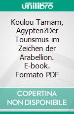 Koulou Tamam, Ägypten?Der Tourismus im Zeichen der Arabellion. E-book. Formato PDF ebook di Peter S. Kaspar