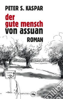 Der gute Mensch von AssuanRoman. E-book. Formato EPUB ebook di Peter S. Kaspar