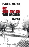 Der gute Mensch von AssuanRoman. E-book. Formato EPUB ebook di Peter S. Kaspar