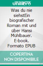 Was du nie siehstEin biografischer Roman mit und über Hansi Mühlbauer. E-book. Formato EPUB