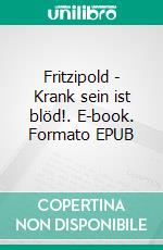 Fritzipold - Krank sein ist blöd!. E-book. Formato EPUB ebook di Alice Höller