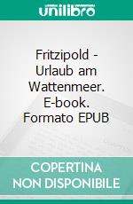 Fritzipold - Urlaub am Wattenmeer. E-book. Formato EPUB ebook di Alice Höller