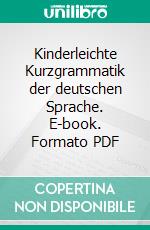 Kinderleichte Kurzgrammatik der deutschen Sprache. E-book. Formato PDF ebook