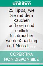 25 Tipps, wie Sie mit dem Rauchen aufhören und endlich Nichtraucher werdenCoaching und Mental – Training zur Raucherentwöhnung, um ohne Entzugserscheinungen rauchfrei zu leben. E-book. Formato EPUB