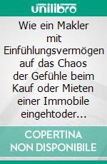 Wie ein Makler mit Einfühlungsvermögen auf das Chaos der Gefühle beim Kauf oder Mieten einer Immobile eingehtoder eine neue Sicht auf eine vermeintlich verruchte Branche. E-book. Formato EPUB ebook di Angela de Papillon