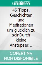 46 Tipps, Geschichten und Meditationen um glücklich zu seinDurch kleine Anstupser (Tipps) Glücksmomente mit großer Wirkung erleben. E-book. Formato EPUB ebook di Petra Schneider