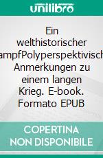 Ein welthistorischer KampfPolyperspektivische Anmerkungen zu einem langen Krieg. E-book. Formato EPUB ebook
