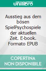 Ausstieg aus dem bösen SpielPsychospiele der aktuellen Zeit. E-book. Formato EPUB ebook