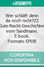 Wer schläft denn da noch nicht?23 Gute-Nacht-Geschichten vom Sandmann. E-book. Formato EPUB ebook