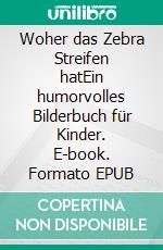 Woher das Zebra Streifen hatEin humorvolles Bilderbuch für Kinder. E-book. Formato EPUB ebook